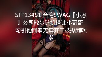 STP13451 台湾SWAG『小恩』公园散步随机搭讪小哥哥 勾引他回家无套开干被操到吹潮