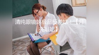 清纯眼镜妹极品反差婊！【月亮姐姐】