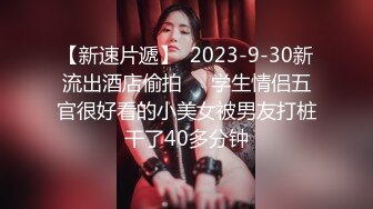 【新速片遞】  2023-9-30新流出酒店偷拍❤️学生情侣五官很好看的小美女被男友打桩干了40多分钟