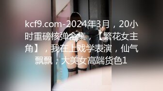 kcf9.com-2024年3月，20小时重磅核弹合集，【繁花女主角】，我在上戏学表演，仙气飘飘，大美女高端货色1