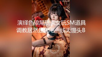  演绎色狼尾随美女玩SM道具调教居然是无毛一线天馒头B