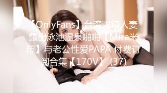 【OnlyFans】台湾眼镜人妻 露出泳池温泉啪啪【Mira米菈】与老公性爱PAPA 付费订阅合集【170V】 (37)