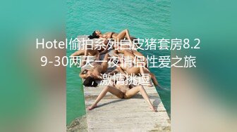 Hotel偷拍系列白皮猪套房8.29-30两天一夜情侣性爱之旅，激情挑逗