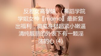 ☀️反差女高学妹☀️舞蹈学院学姐女神〖momo〗最新复出福利，魔鬼身材超紧小嫩逼 清纯靓丽的外表下有一颗淫荡的心 (4)