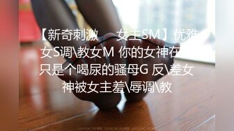 【新奇刺激❤️女主SM】优雅女S调\教女M 你的女神在这只是个喝尿的骚母G 反\差女神被女主羞\辱调\教