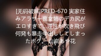 [无码破解]PRED-670 実家住みアラサー喪女姉のデカ尻がエロすぎて…理性が吹き飛び何発も暴走中出ししてしまったボク。 山岸あや花