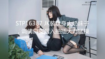 STP16387 JK装纹身大奶妹子，调情口交后入抽插大力猛操