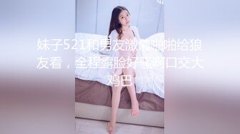 妹子521和男友激情啪啪给狼友看，全程露脸好骚啊口交大鸡巴