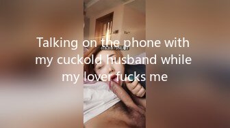 Talking on the phone with my cuckold husband while my lover fucks me