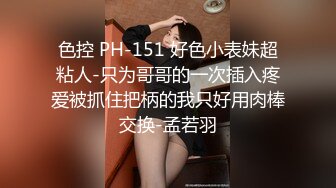 色控 PH-151 好色小表妹超粘人-只为哥哥的一次插入疼爱被抓住把柄的我只好用肉棒交换-孟若羽