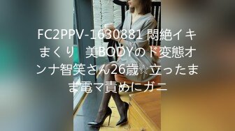 FC2PPV-1630881 悶絶イキまくり♥美BODYのド変態オンナ智笑さん26歳☆立ったまま電マ責めにガニ