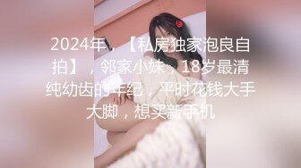 2024年，【私房独家泡良自拍】，邻家小妹，18岁最清纯幼齿的年纪，平时花钱大手大脚，想买新手机