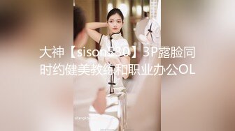 大神【sison530】3P露脸同时约健美教练和职业办公OL