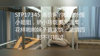 STP17345 高价网约极品外围小姐姐，娇小玲珑美乳温柔，花样啪啪妹子直求饶，激情四射不可错过