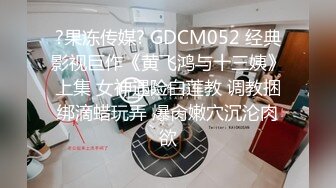 ?果冻传媒? GDCM052 经典影视巨作《黄飞鸿与十三姨》上集 女神遇险白莲教 调教捆绑滴蜡玩弄 爆肏嫩穴沉沦肉欲