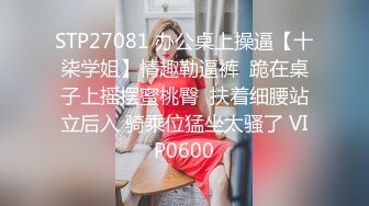 STP27081 办公桌上操逼【十柒学姐】情趣勒逼裤  跪在桌子上摇摆蜜桃臀  扶着细腰站立后入 骑乘位猛坐太骚了 VIP0600