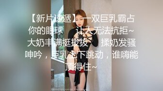 【新片速遞】 一双巨乳霸占你的眼球❤️让人无法抗拒~大奶丰满挺拔拔❤️揉奶发骚呻吟，巨乳上下跳动，谁嗨能顶得住~