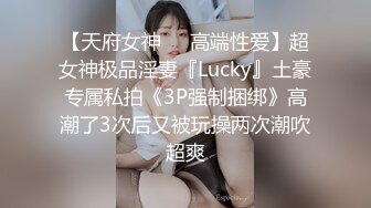 【天府女神❤️高端性爱】超女神极品淫妻『Lucky』土豪专属私拍《3P强制捆绑》高潮了3次后又被玩操两次潮吹超爽