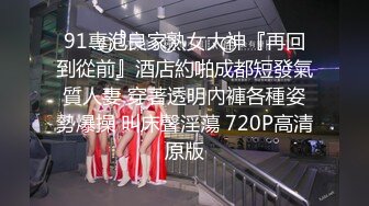 91專泡良家熟女大神『再回到從前』酒店約啪成都短發氣質人妻 穿著透明內褲各種姿勢爆操 叫床聲淫蕩 720P高清原版