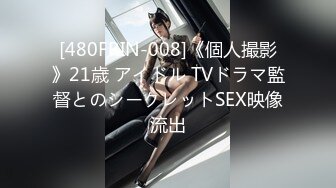 [480FRIN-008]《個人撮影》21歳 アイドル TVドラマ監督とのシークレットSEX映像流出