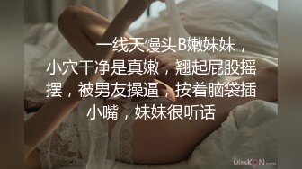 ❤️❤️一线天馒头B嫩妹妹，小穴干净是真嫩，翘起屁股摇摆，被男友操逼，按着脑袋插小嘴，妹妹很听话