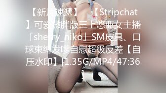 【新片速遞】 ✨【Stripchat】可爱微胖版三上悠亚女主播「sherry_niko」SM皮具、口球束缚发嗲自慰超级反差【自压水印】[1.35G/MP4/47:36]