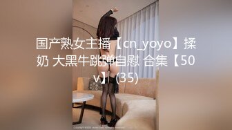 国产熟女主播【cn_yoyo】揉奶 大黑牛跳弹自慰 合集【50v】 (35)