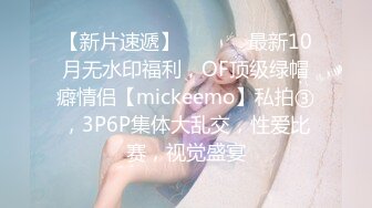 【新片速遞】  ⚫️⚫️最新10月无水印福利，OF顶级绿帽癖情侣【mickeemo】私拍③，3P6P集体大乱交，性爱比赛，视觉盛宴