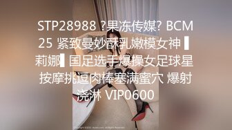 STP28988 ?果冻传媒? BCM25 紧致曼妙酥乳嫩模女神 ▌莉娜▌国足选手爆操女足球星 按摩挑逗肉棒塞满蜜穴 爆射浇淋 VIP0600