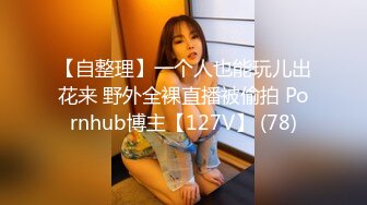 【自整理】一个人也能玩儿出花来 野外全裸直播被偷拍 Pornhub博主【127V】 (78)