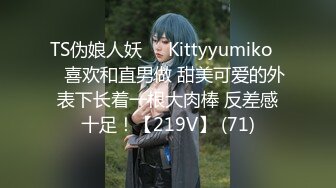 TS伪娘人妖❤️Kittyyumiko❤️喜欢和直男做 甜美可爱的外表下长着一根大肉棒 反差感十足！【219V】 (71)