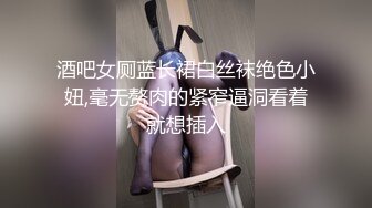 酒吧女厕蓝长裙白丝袜绝色小妞,毫无赘肉的紧窄逼洞看着就想插入