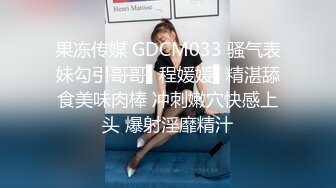 果冻传媒 GDCM033 骚气表妹勾引哥哥▌程媛媛▌精湛舔食美味肉棒 冲刺嫩穴快感上头 爆射淫靡精汁