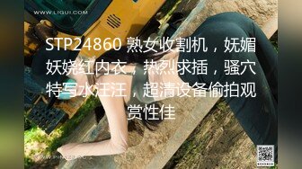 STP24860 熟女收割机，妩媚妖娆红内衣，热烈求插，骚穴特写水汪汪，超清设备偷拍观赏性佳