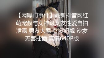 【网曝门事件】最新抖音网红萌宠叔与女神级女友性爱自拍泄露 男友大屌 女友超靓 沙发无套抽插 高清640P版