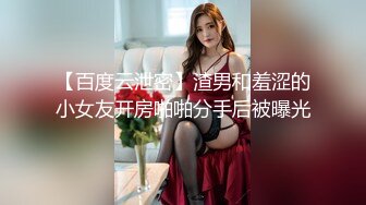 【百度云泄密】渣男和羞涩的小女友开房啪啪分手后被曝光