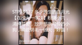 STP33477 多少男生的白月光【在校大一学妹】粉嫩小穴，清纯可爱，放开那条可怜的小狗，稀疏阴毛一线天，好逼！