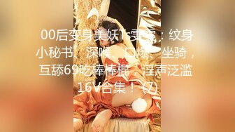 00后变身美妖Ts雯雯：纹身小秘书、深喉、口爆、坐骑，互舔69吃棒棒棍，淫声泛滥 16V合集！ (7)