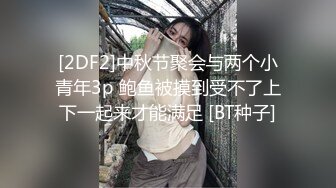 [2DF2]中秋节聚会与两个小青年3p 鲍鱼被摸到受不了上下一起来才能满足 [BT种子]