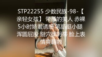 STP22255 少数民族-98-【亲轻女孩】 带感的美人 赤裸5小时娇羞诱惑 笔挺挺小腿 浑圆屁股 掰穴揉阴蒂 脸上表情爽翻啦