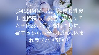 [345SIMM-552] 顔良し乳良し性格良し！発育○のムッチムチ肉感ボディを持つJ○に、昼間っからホテルに連れ込まれラブハメSEX！