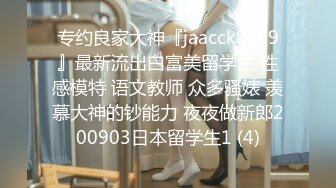 专约良家大神『jaacckk999』最新流出白富美留学生 性感模特 语文教师 众多骚婊 羡慕大神的钞能力 夜夜做新郎200903日本留学生1 (4)