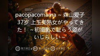 pacopacomama ~ 森山爱子 37岁 上玉美熟女がやってきた！ ～初撮影で耻らう姿がいじらしい～