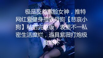 ❤️极品反差露脸女神，推特网红爱健身撸铁母狗【悲哀小狗】私拍完整版，表里不一私密生活糜烂，道具紫薇打炮极度烧杯